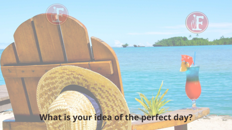 What is your idea of the perfect day?